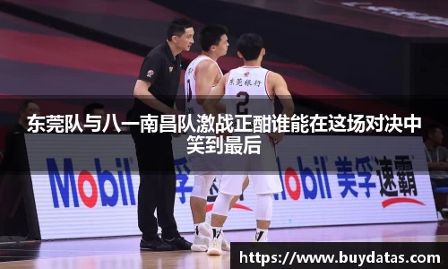 东莞队与八一南昌队激战正酣谁能在这场对决中笑到最后