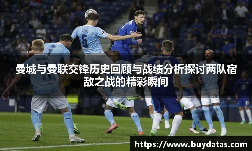 曼城与曼联交锋历史回顾与战绩分析探讨两队宿敌之战的精彩瞬间