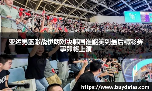 亚运男篮激战伊朗对决韩国谁能笑到最后精彩赛事即将上演