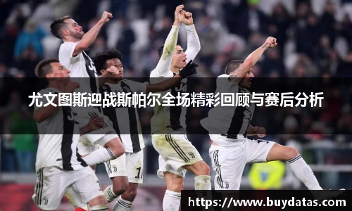 尤文图斯迎战斯帕尔全场精彩回顾与赛后分析