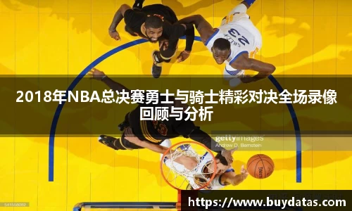 2018年NBA总决赛勇士与骑士精彩对决全场录像回顾与分析