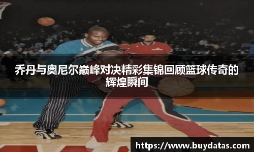 乔丹与奥尼尔巅峰对决精彩集锦回顾篮球传奇的辉煌瞬间