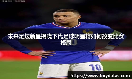 未来足坛新星揭晓下代足球明星将如何改变比赛格局