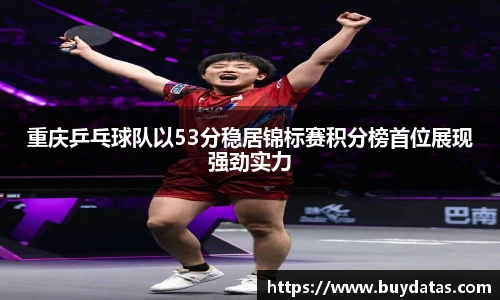 重庆乒乓球队以53分稳居锦标赛积分榜首位展现强劲实力