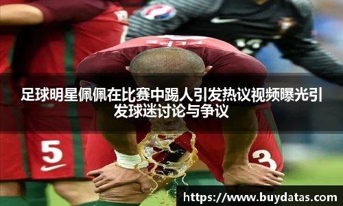 足球明星佩佩在比赛中踢人引发热议视频曝光引发球迷讨论与争议