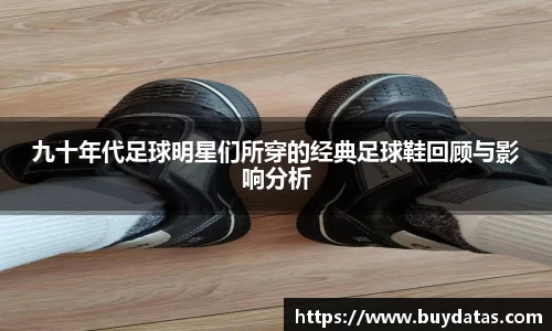 九十年代足球明星们所穿的经典足球鞋回顾与影响分析