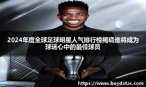 2024年度全球足球明星人气排行榜揭晓谁将成为球迷心中的最佳球员