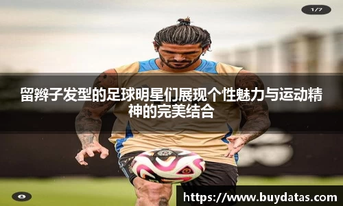 留辫子发型的足球明星们展现个性魅力与运动精神的完美结合