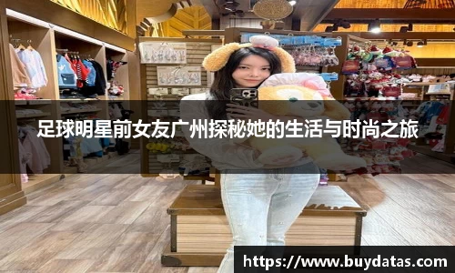 足球明星前女友广州探秘她的生活与时尚之旅