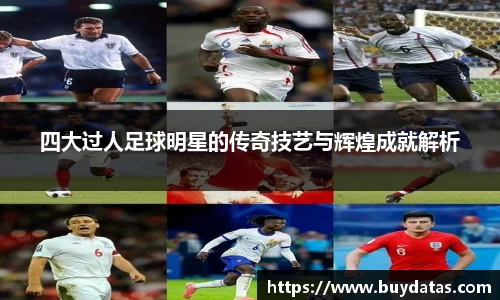 四大过人足球明星的传奇技艺与辉煌成就解析