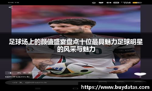 足球场上的颜值盛宴盘点十位最具魅力足球明星的风采与魅力