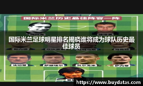 国际米兰足球明星排名揭晓谁将成为球队历史最佳球员