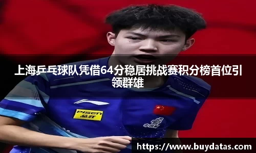 上海乒乓球队凭借64分稳居挑战赛积分榜首位引领群雄