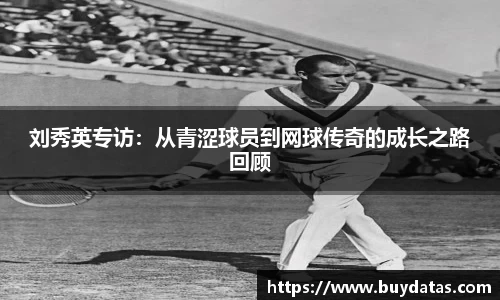 刘秀英专访：从青涩球员到网球传奇的成长之路回顾