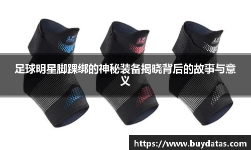 足球明星脚踝绑的神秘装备揭晓背后的故事与意义